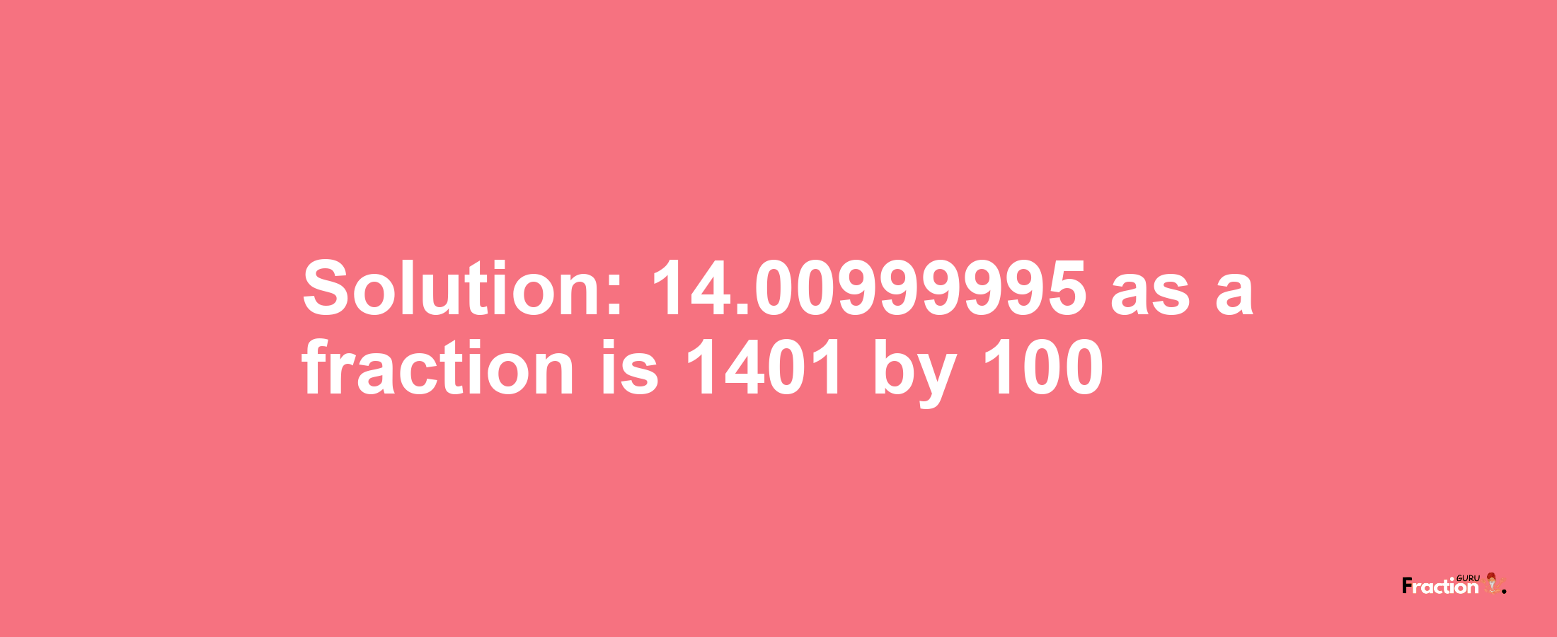Solution:14.00999995 as a fraction is 1401/100